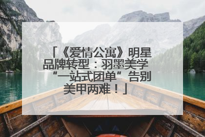 《爱情公寓》明星品牌转型：羽墨美学“一站式团单”告别美甲两难！
