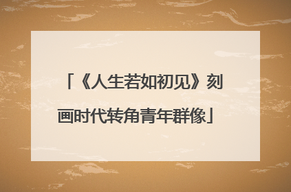 《人生若如初见》刻画时代转角青年群像