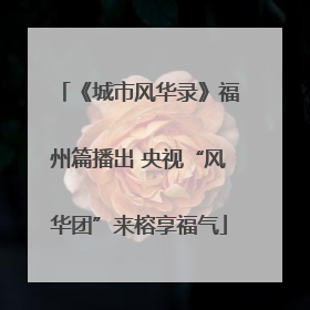 《城市风华录》福州篇播出 央视“风华团”来榕享福气
