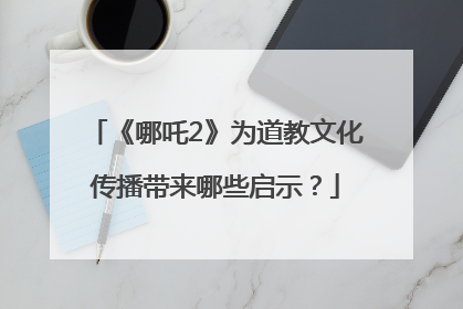 《哪吒2》为道教文化传播带来哪些启示？