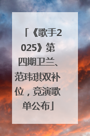 《歌手2025》第四期卫兰、范玮琪双补位，竞演歌单公布