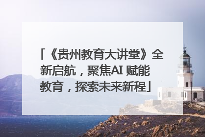 《贵州教育大讲堂》全新启航，聚焦AI 赋能教育，探索未来新程