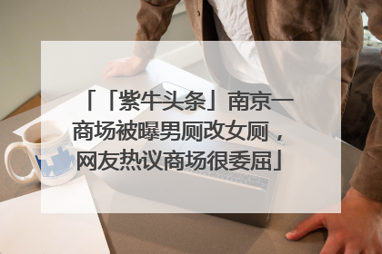 「紫牛头条」南京一商场被曝男厕改女厕，网友热议商场很委屈