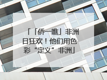 「侨一瞧」非洲日狂欢！他们用色彩“定义”非洲