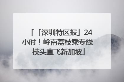 「深圳特区报」24小时！岭南荔枝乘专线 枝头直飞新加坡