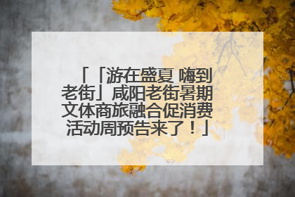 「游在盛夏 嗨到老街」咸阳老街暑期文体商旅融合促消费活动周预告来了！