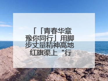 「青春华章 豫你同行」用脚步丈量精神高地 红旗渠上“行走的思政课”
