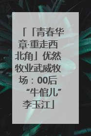 「青春华章·重走西北角」优然牧业武威牧场：00后“牛倌儿”李玉江