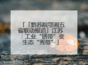 「黔苏皖鄂湘五省联动报道」江苏：工业“锈带”变生态“秀带”