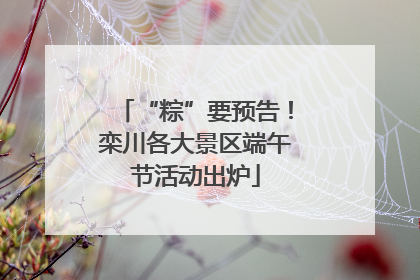 “粽”要预告！栾川各大景区端午节活动出炉