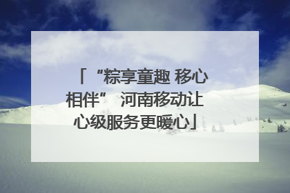 “粽享童趣 移心相伴” 河南移动让心级服务更暖心