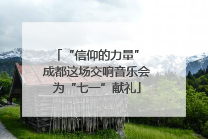 “信仰的力量” 成都这场交响音乐会为“七一”献礼