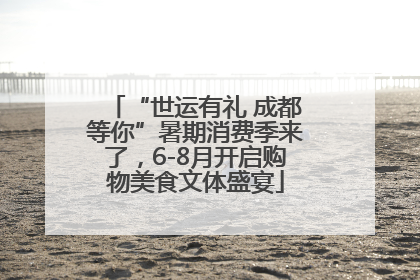 “世运有礼 成都等你”暑期消费季来了，6-8月开启购物美食文体盛宴