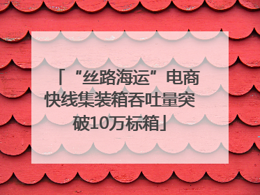 “丝路海运”电商快线集装箱吞吐量突破10万标箱