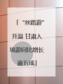 “丝路游”升温 甘肃入境游同比增长逾五成