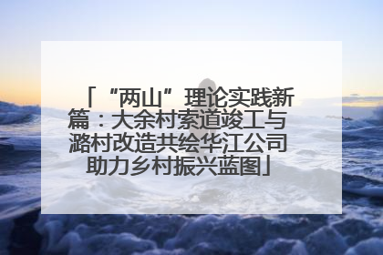 “两山”理论实践新篇：大余村索道竣工与潞村改造共绘华江公司助力乡村振兴蓝图