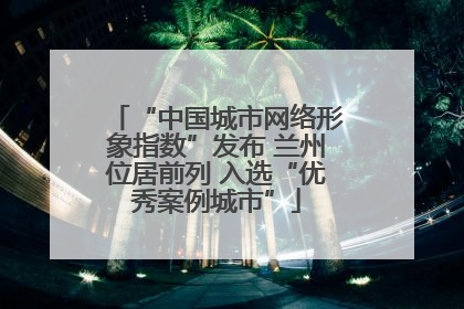 “中国城市网络形象指数”发布 兰州位居前列 入选“优秀案例城市”
