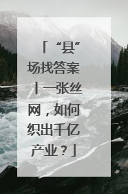“县”场找答案丨一张丝网，如何织出千亿产业？