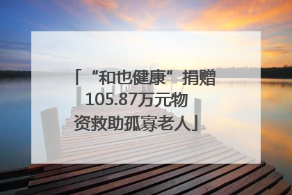 “和也健康”捐赠105.87万元物资救助孤寡老人