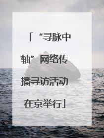 “寻脉中轴”网络传播寻访活动在京举行