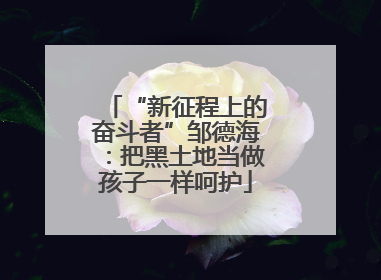 “新征程上的奋斗者”邹德海：把黑土地当做孩子一样呵护
