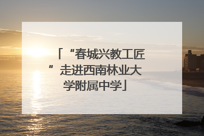 “春城兴教工匠”走进西南林业大学附属中学
