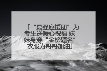 “最强应援团”为考生送暖心祝福 妹妹身穿“金榜题名”衣服为哥哥加油
