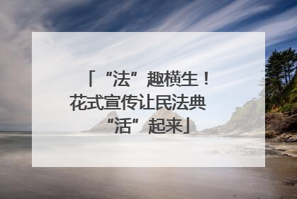 “法”趣横生！花式宣传让民法典“活”起来