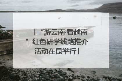 “游云南·看越南”红色研学线路推介活动在昆举行