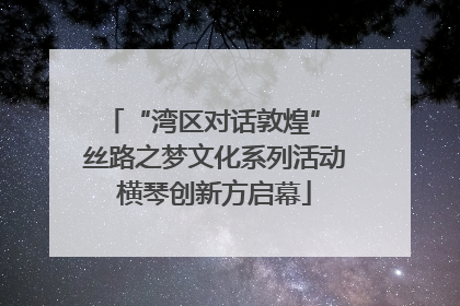 “湾区对话敦煌” 丝路之梦文化系列活动横琴创新方启幕