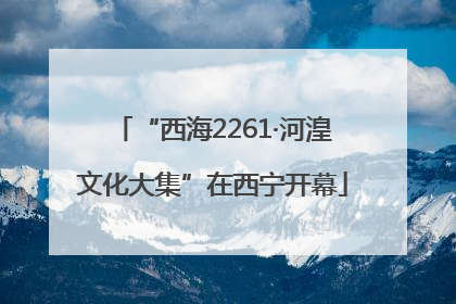 “西海2261·河湟文化大集”在西宁开幕