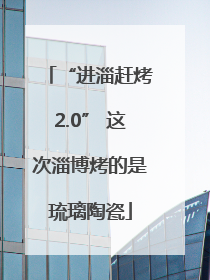 “进淄赶烤2.0” 这次淄博烤的是琉璃陶瓷