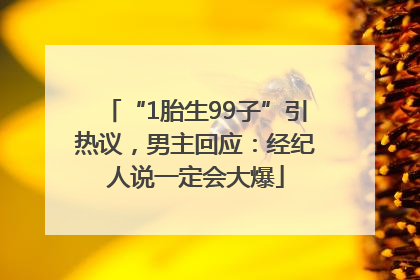“1胎生99子”引热议，男主回应：经纪人说一定会大爆