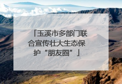 玉溪市多部门联合宣传壮大生态保护“朋友圈”