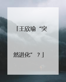 王欣瑜“突然进化”？