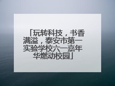 玩转科技，书香满溢，泰安市第一实验学校六一嘉年华燃动校园