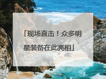 现场直击！众多明星装备在此亮相