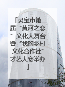 灵宝市第二届“黄河之恋”文化大舞台暨“我的乡村文化合作社”才艺大赛举办