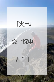 火电厂变“绿电厂”