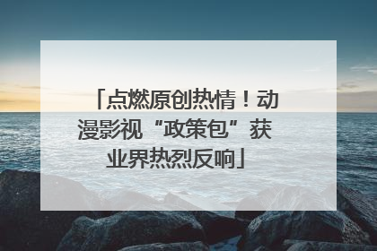 点燃原创热情！动漫影视“政策包”获业界热烈反响