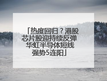 热度回归？港股芯片股迎持续反弹 华虹半导体短线强势5连阳