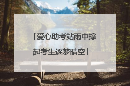 爱心助考站雨中撑起考生逐梦晴空