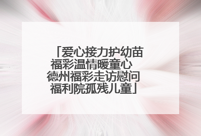 爱心接力护幼苗福彩温情暖童心 德州福彩走访慰问福利院孤残儿童
