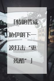 特朗普威胁伊朗下一波打击“更残酷”