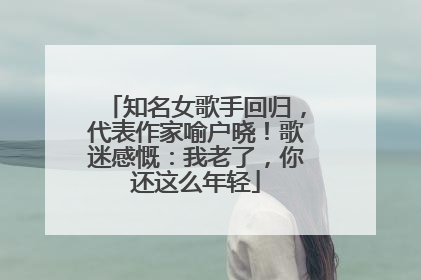 知名女歌手回归，代表作家喻户晓！歌迷感慨：我老了，你还这么年轻