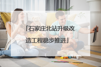 石家庄北站升级改造工程稳步推进