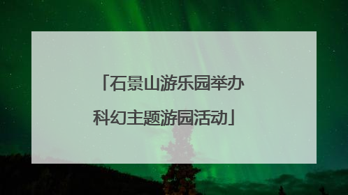 石景山游乐园举办科幻主题游园活动