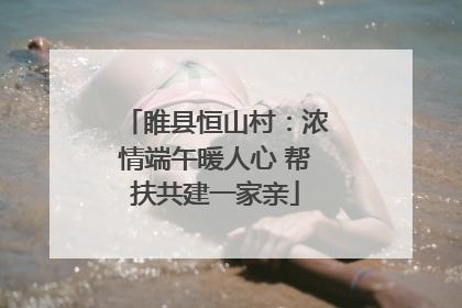 睢县恒山村：浓情端午暖人心 帮扶共建一家亲