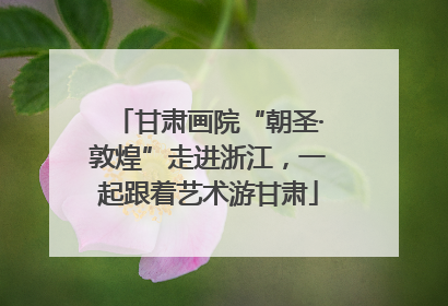 甘肃画院“朝圣·敦煌”走进浙江，一起跟着艺术游甘肃