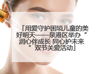 用爱守护困境儿童的美好明天——泉港区举办“润心伴成长 同心护未来”双节关爱活动